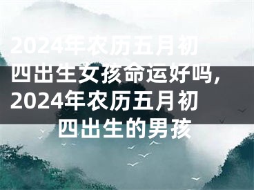 2024年农历五月初四出生女孩命运好吗,2024年农历五月初四出生的男孩