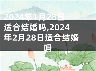 2024年1月28日适合结婚吗,2024年2月28日适合结婚吗