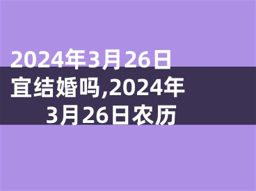 2024年3月26日宜结婚吗,2024年3月26日农历
