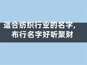 适合纺织行业的名字,布行名字好听聚财