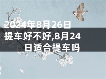 2024年8月26日提车好不好,8月24日适合提车吗