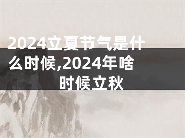2024立夏节气是什么时候,2024年啥时候立秋