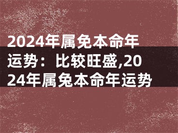 2024年属免本命年运势：比较旺盛,2024年属兔本命年运势