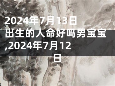 2024年7月13日出生的人命好吗男宝宝,2024年7月12日