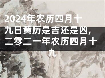 2024年农历四月十九日黄历是吉还是凶,二零二一年农历四月十九