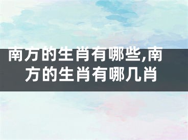 南方的生肖有哪些,南方的生肖有哪几肖