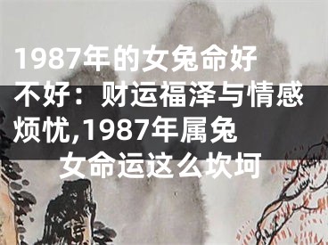 1987年的女兔命好不好：财运福泽与情感烦忧,1987年属兔女命运这么坎坷