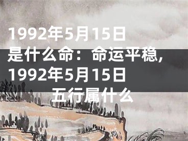 1992年5月15日是什么命：命运平稳,1992年5月15日五行属什么