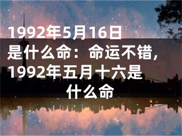 1992年5月16日是什么命：命运不错,1992年五月十六是什么命