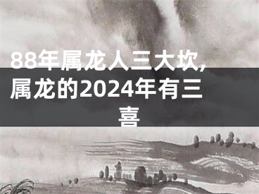 88年属龙人三大坎,属龙的2024年有三喜