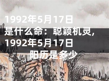 1992年5月17日是什么命：聪颖机灵,1992年5月17日阳历是多少