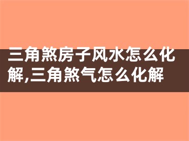三角煞房子风水怎么化解,三角煞气怎么化解