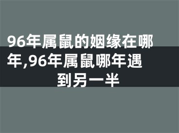 96年属鼠的姻缘在哪年,96年属鼠哪年遇到另一半