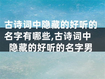 古诗词中隐藏的好听的名字有哪些,古诗词中隐藏的好听的名字男