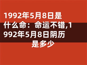 1992年5月8日是什么命：命运不错,1992年5月8日阴历是多少