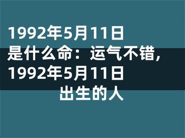 1992年5月11日是什么命：运气不错,1992年5月11日出生的人