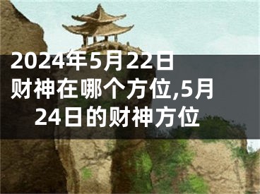 2024年5月22日财神在哪个方位,5月24日的财神方位