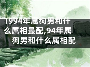 1994年属狗男和什么属相最配,94年属狗男和什么属相配