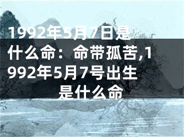1992年5月7日是什么命：命带孤苦,1992年5月7号出生是什么命