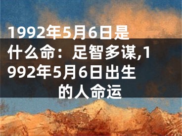 1992年5月6日是什么命：足智多谋,1992年5月6日出生的人命运
