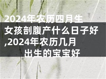 2024年农历四月生女孩剖腹产什么日子好,2024年农历几月出生的宝宝好