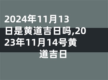 2024年11月13日是黄道吉日吗,2023年11月14号黄道吉日