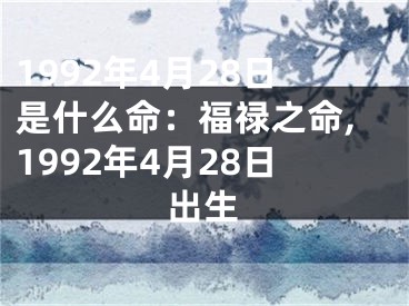 1992年4月28日是什么命：福禄之命,1992年4月28日出生