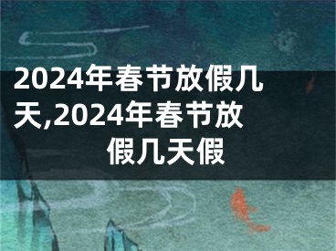 2024年春节放假几天,2024年春节放假几天假