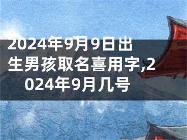 2024年9月9日出生男孩取名喜用字,2024年9月几号