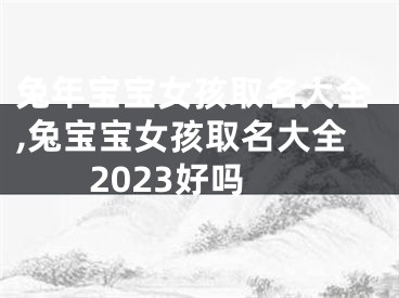 兔年宝宝女孩取名大全,兔宝宝女孩取名大全2023好吗