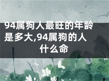 94属狗人最旺的年龄是多大,94属狗的人什么命