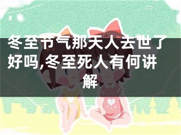 冬至节气那天人去世了好吗,冬至死人有何讲解