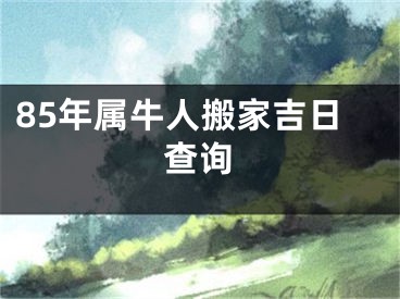 85年属牛人搬家吉日查询