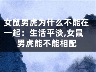 女鼠男虎为什么不能在一起：生活平淡,女鼠男虎能不能相配