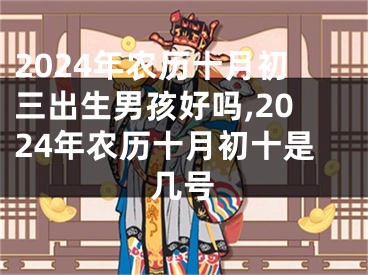 2024年农历十月初三出生男孩好吗,2024年农历十月初十是几号