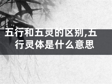 五行和五灵的区别,五行灵体是什么意思