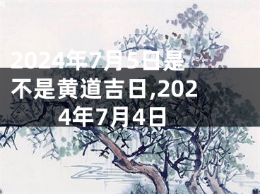 2024年7月5日是不是黄道吉日,2024年7月4日