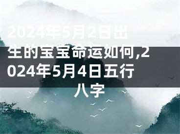 2024年5月2日出生的宝宝命运如何,2024年5月4日五行八字
