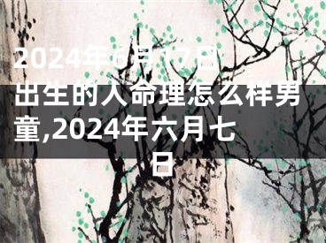 2024年6月17日出生的人命理怎么样男童,2024年六月七日