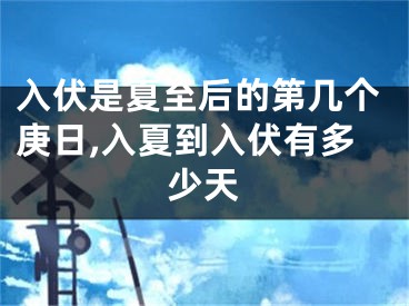 入伏是夏至后的第几个庚日,入夏到入伏有多少天