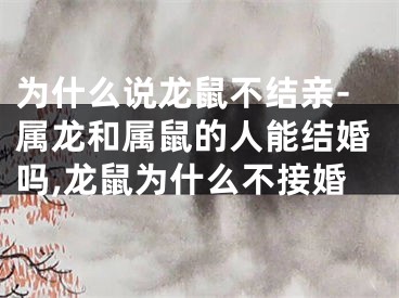 为什么说龙鼠不结亲-属龙和属鼠的人能结婚吗,龙鼠为什么不接婚