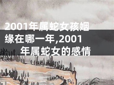 2001年属蛇女孩姻缘在哪一年,2001年属蛇女的感情