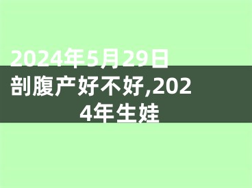 2024年5月29日剖腹产好不好,2024年生娃