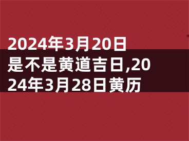 2024年3月20日是不是黄道吉日,2024年3月28日黄历
