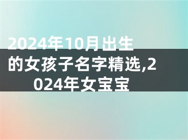 2024年10月出生的女孩子名字精选,2024年女宝宝