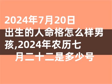 2024年7月20日出生的人命格怎么样男孩,2024年农历七月二十二是多少号