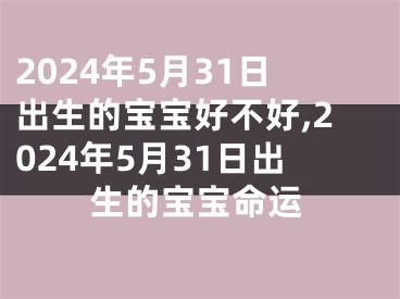 2024年5月31日出生的宝宝好不好,2024年5月31日出生的宝宝命运