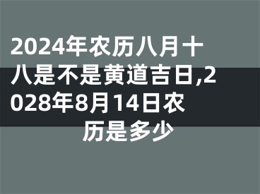 2024年农历八月十八是不是黄道吉日,2028年8月14日农历是多少