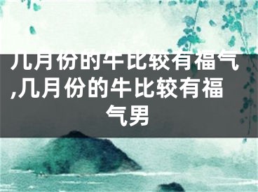 几月份的牛比较有福气,几月份的牛比较有福气男