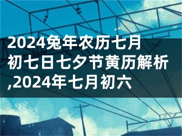 2024兔年农历七月初七日七夕节黄历解析,2024年七月初六
